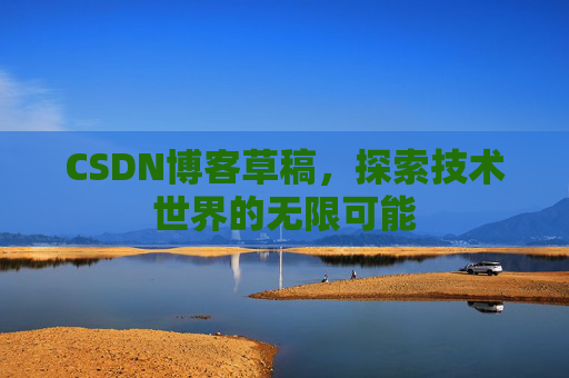 CSDN博客草稿，探索技术世界的无限可能